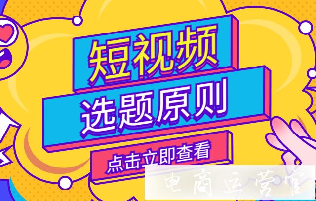 抖音短視頻選題原則是什么?4條短視頻選題核心原則！